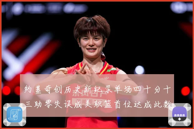 约基奇创历史新纪录单场四十分十三助零失误成美职篮首位达成此数赛场复盘：最新赛事动态与深度分析