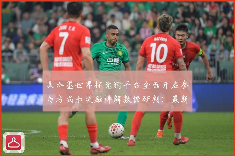 美加墨世界杯竞猜平台全面开启参与方式和奖励详解数据研判：最新赛事动态与深度分析