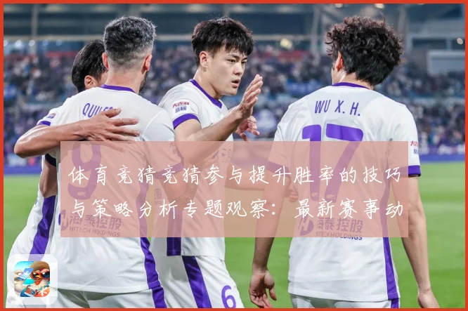 体育竞猜竞猜参与提升胜率的技巧与策略分析专题观察：最新赛事动态与深度分析
