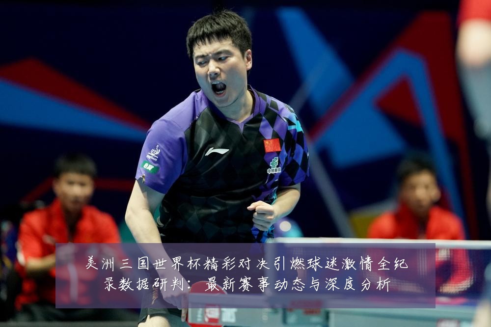美洲三国世界杯精彩对决引燃球迷激情全纪录数据研判：最新赛事动态与深度分析