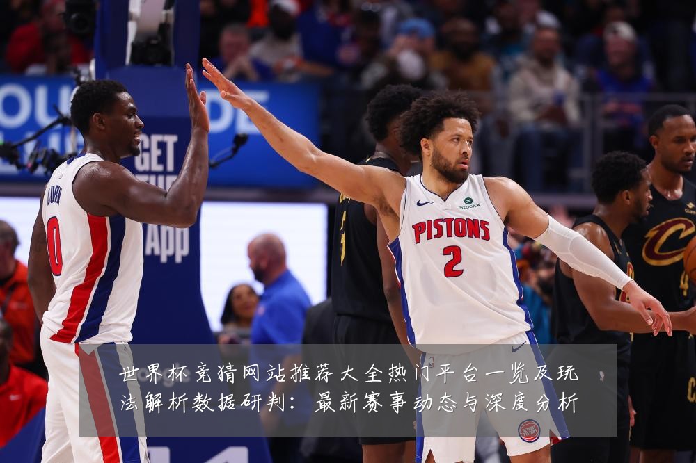 世界杯竞猜网站推荐大全热门平台一览及玩法解析数据研判:最新赛事动态与深度分析