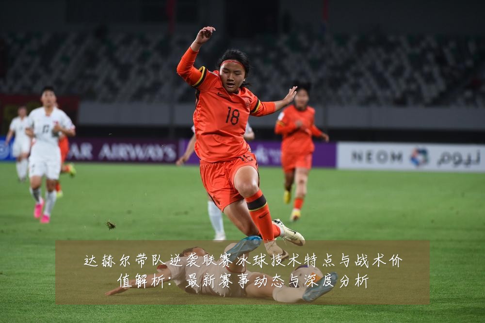 达赫尔带队逆袭联赛冰球技术特点与战术价值解析:最新赛事动态与深度分析