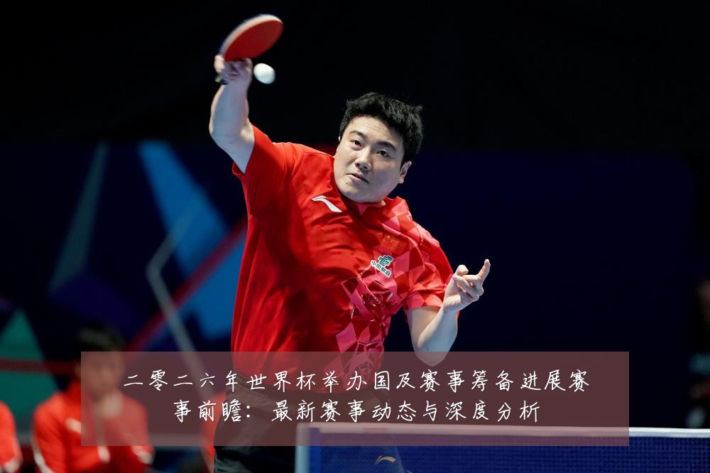 二零二六年世界杯举办国及赛事筹备进展赛事前瞻:最新赛事动态与深度分析
