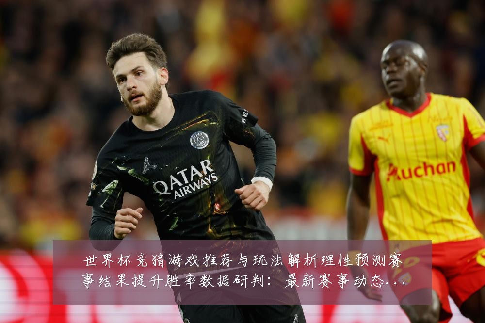 世界杯竞猜游戏推荐与玩法解析理性预测赛事结果提升胜率数据研判：最新赛事动态与深度分析
