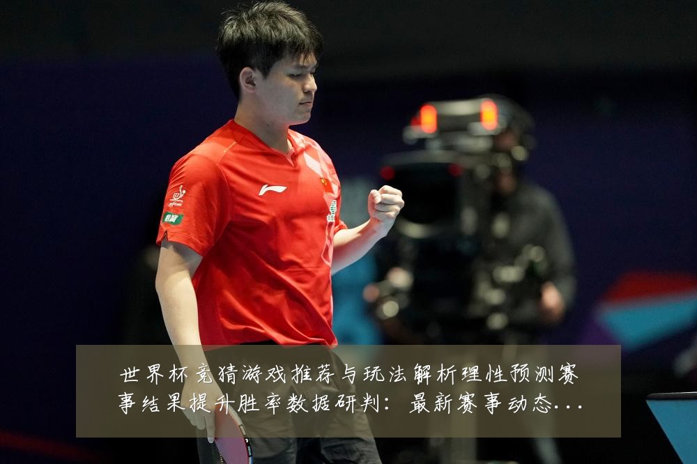 世界杯竞猜游戏推荐与玩法解析理性预测赛事结果提升胜率数据研判：最新赛事动态与深度分析