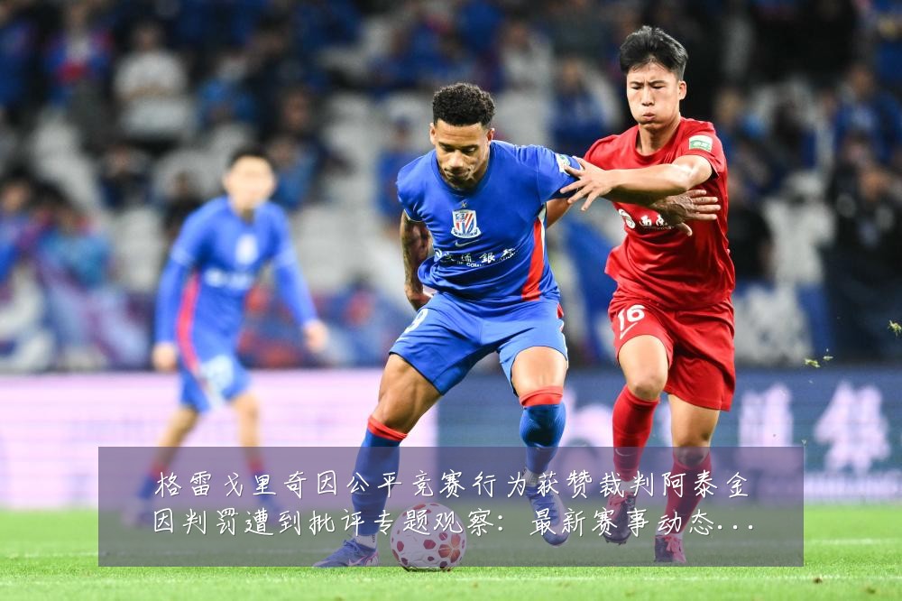格雷戈里奇因公平竞赛行为获赞裁判阿泰金因判罚遭到批评专题观察：最新赛事动态与深度分析